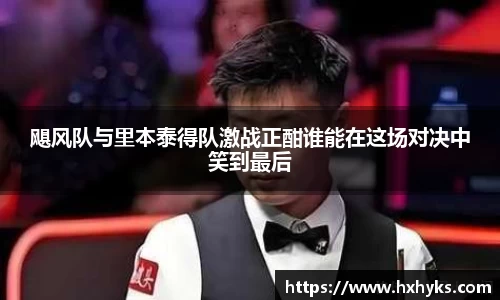 飓风队与里本泰得队激战正酣谁能在这场对决中笑到最后