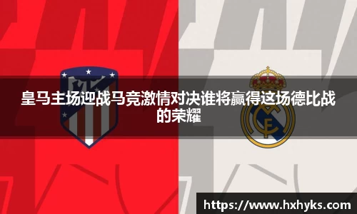 皇马主场迎战马竞激情对决谁将赢得这场德比战的荣耀