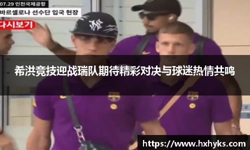 希洪竞技迎战瑞队期待精彩对决与球迷热情共鸣